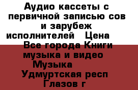 	 Аудио кассеты с первичной записью сов.и зарубеж исполнителей › Цена ­ 10 - Все города Книги, музыка и видео » Музыка, CD   . Удмуртская респ.,Глазов г.